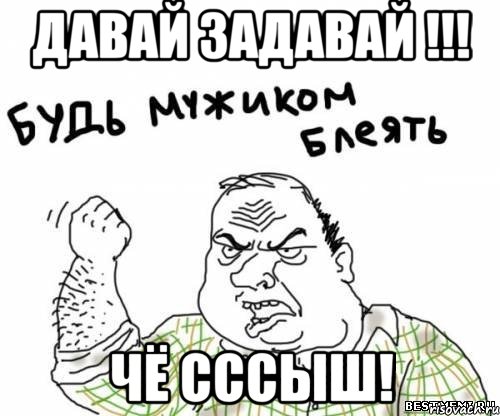 давай задавай !!! чё сссыш!, Мем блять
