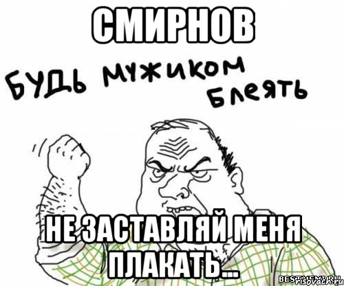 смирнов не заставляй меня плакать..., Мем блять