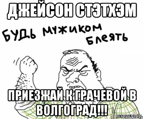 Джейсон Стэтхэм приезжай к Грачевой в Волгоград!!!, Мем блять