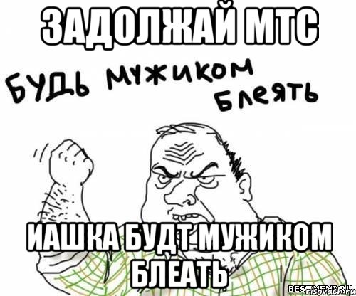 задолжай мтс иашка будт мужиком блеать, Мем блять
