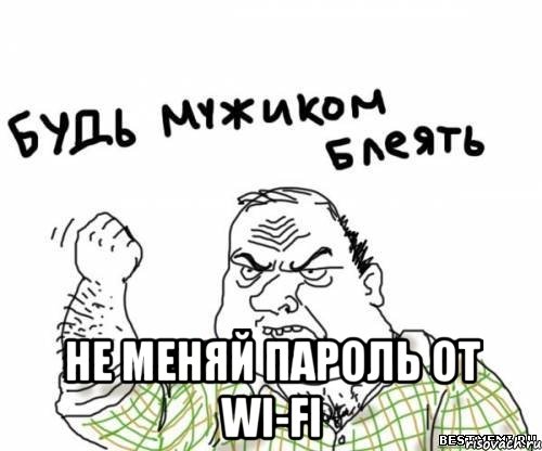  Не меняй пароль от WI-FI, Мем блять