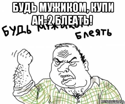 будь мужиком, купи Ан-2 блеать! , Мем блять