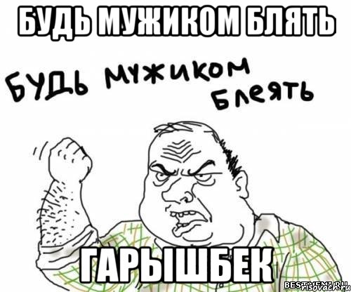будь мужиком Блять гарышбек, Мем блять