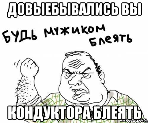 довыебывались вы кондуктора блеять, Мем блять