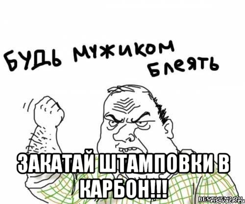  Закатай штамповки в карбон!!!, Мем блять