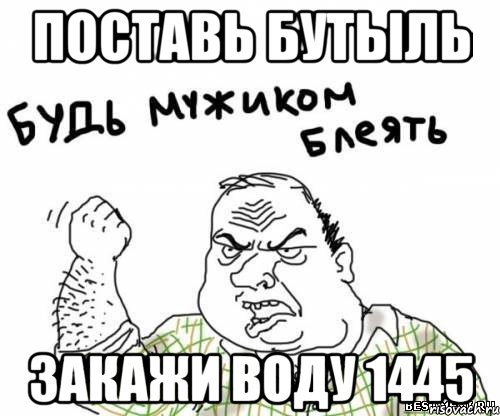 поставь бутыль закажи воду 1445, Мем блять