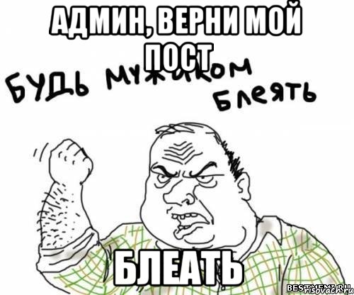 админ, верни мой пост блеать, Мем блять