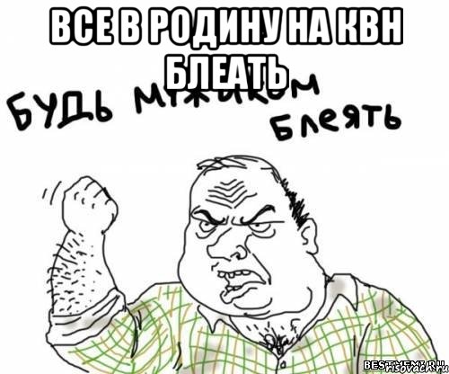 Все в Родину на КВН блеать , Мем блять