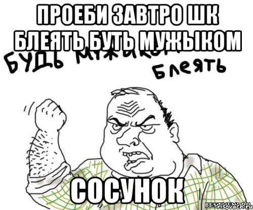 Проеби завтро шк блеять буть мужыком Сосунок, Мем блять