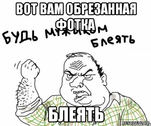 вот вам обрезанная фотка блеять, Мем блять