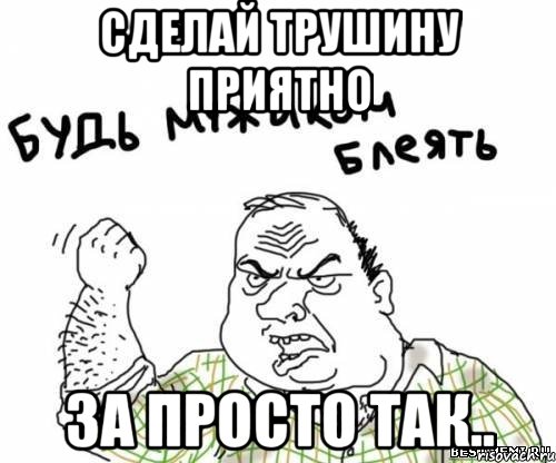 Сделай Трушину приятно За просто так.., Мем блять