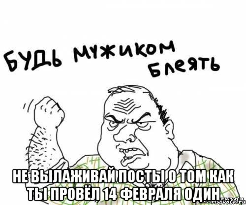  Не вылаживай посты о том как ты провёл 14 февраля один, Мем блять
