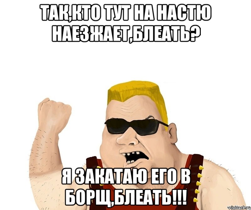 Так,кто тут на Настю наезжает,блеать? Я закатаю его в борщ,блеать!!!, Мем Боевой мужик блеать