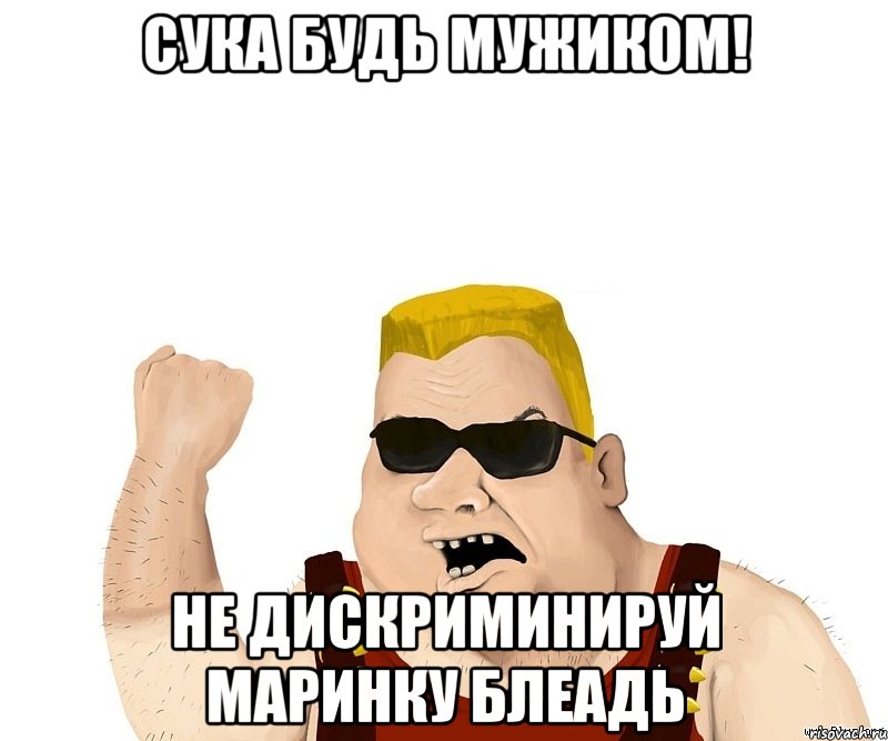 СУКА БУДЬ МУЖИКОМ! НЕ ДИСКРИМИНИРУЙ МАРИНКУ БЛЕАДЬ, Мем Боевой мужик блеать