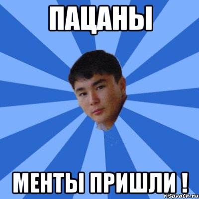 пацаны менты пришли !
