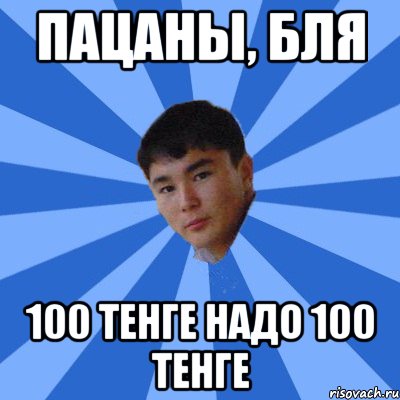 пацаны, бля 100 тенге надо 100 тенге