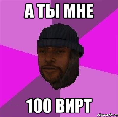 А ТЫ МНЕ 100 ВИРТ