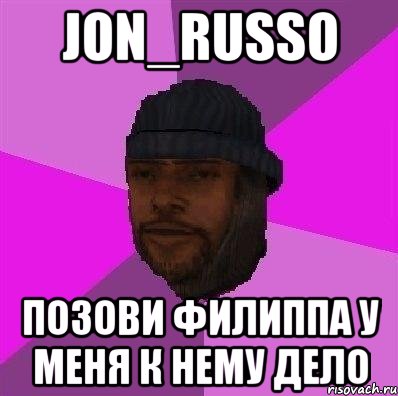 Jon_Russo Позови Филиппа у меня к нему дело, Мем Бомж самп рп