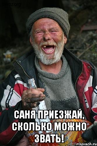  Саня приезжай, сколько можно звать!