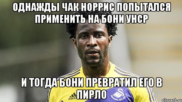 Однажды Чак Норрис попытался применить на Бони УНСР И тогда Бони превратил его в Пирло