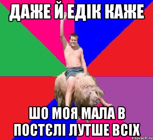 ДАЖЕ Й ЕДІК КАЖЕ ШО МОЯ МАЛА В ПОСТЄЛІ ЛУТШЕ ВСІХ