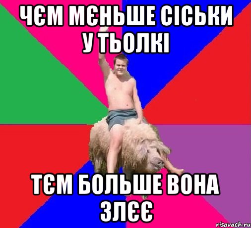 ЧЄМ МЄНЬШЕ СІСЬКИ У ТЬОЛКІ ТЄМ БОЛЬШЕ ВОНА ЗЛЄЄ