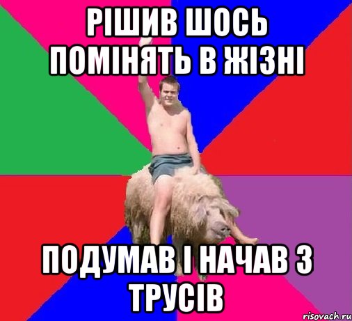 РІШИВ ШОСЬ ПОМІНЯТЬ В ЖІЗНІ ПОДУМАВ І НАЧАВ З ТРУСІВ
