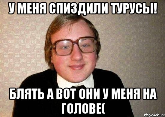 У меня спиздили турусы! Блять а вот они у меня на голове(, Мем Ботан