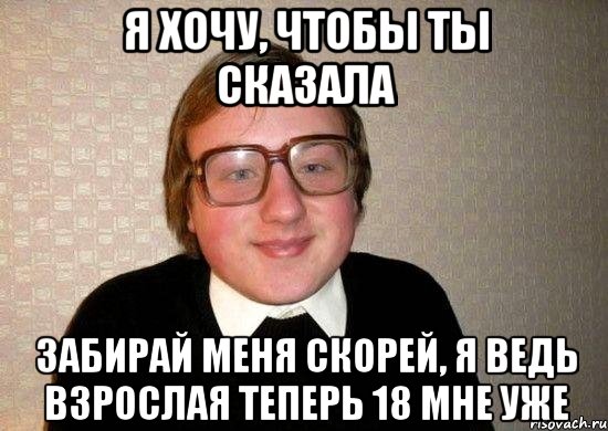 я хочу, чтобы ты сказала забирай меня скорей, я ведь взрослая теперь 18 мне уже, Мем Ботан