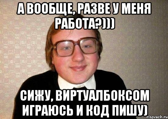 А вообще, разве у меня работа?))) Сижу, виртуалбоксом играюсь и код пишу), Мем Ботан