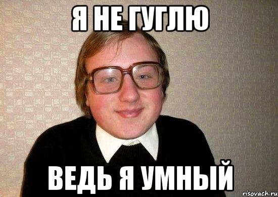 я не гуглю ведь я умный, Мем Ботан