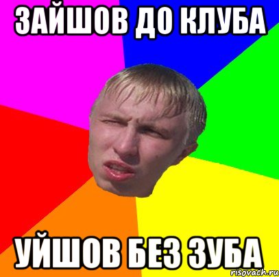 зайшов до клуба уйшов без зуба
