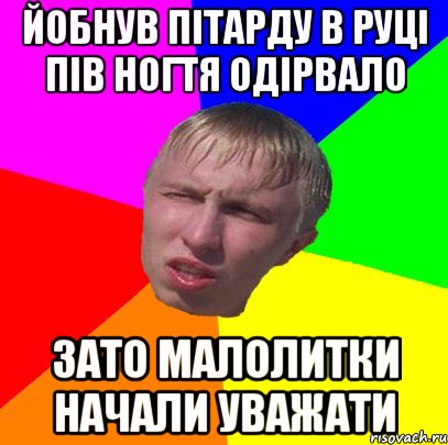 йобнув пітарду в руці пів ногтя одірвало зато малолитки начали уважати