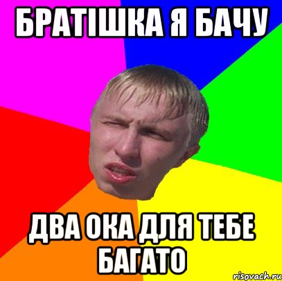 братішка я бачу два ока для тебе багато
