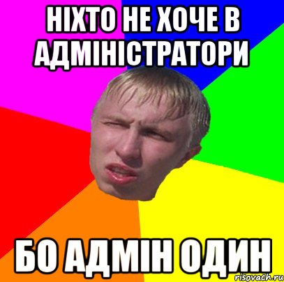ніхто не хоче в адміністратори бо адмін один