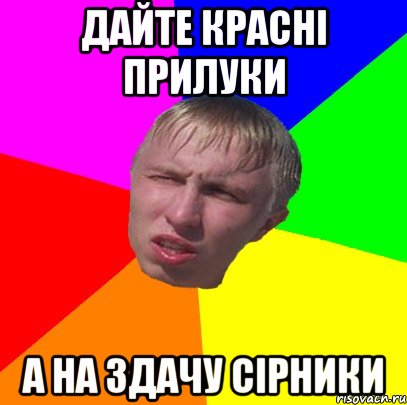 дайте красні прилуки а на здачу сірники
