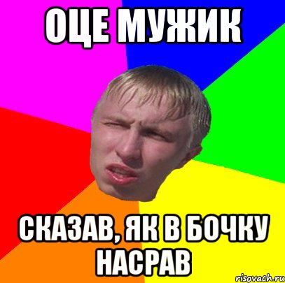 оце мужик сказав, як в бочку насрав