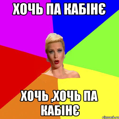 хочь па кабінє хочь ,хочь па кабінє