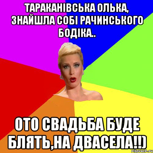 Тараканівська Олька, знайшла собі Рачинського Бодіка.. ото свадьба буде блять,на двасела!!)