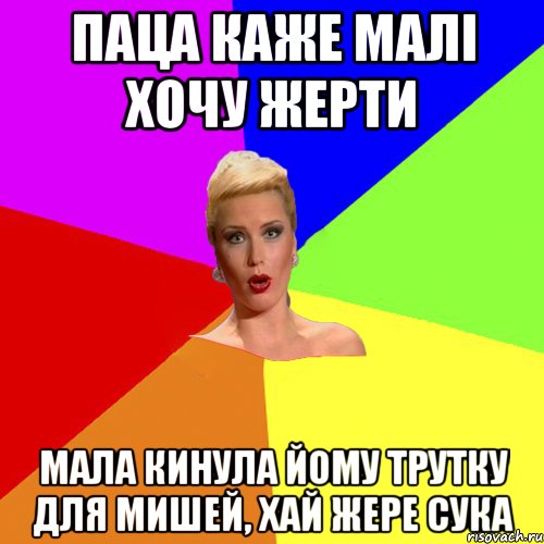 паца каже малі хочу жерти мала кинула йому трутку для мишей, хай жере сука