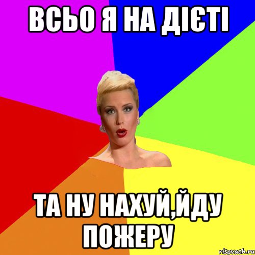 всьо я на дієті та ну нахуй,йду пожеру