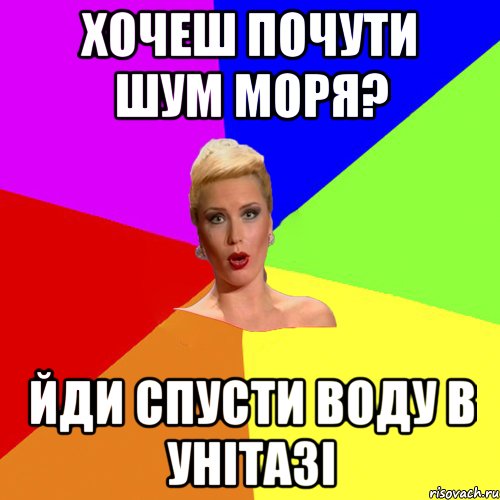 хочеш почути шум моря? йди спусти воду в унітазі