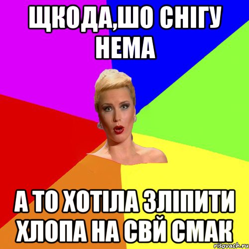 щкода,шо снігу нема а то хотіла зліпити хлопа на свй смак
