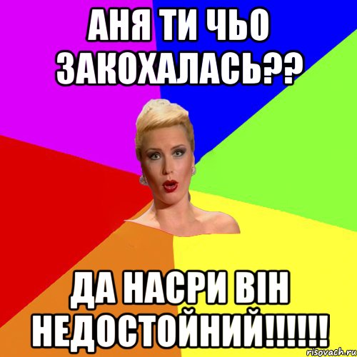 Аня ти чьо закохалась?? да насри він недостойний!!!!!!