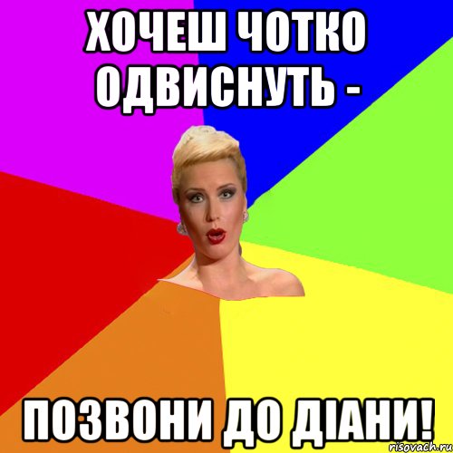 хочеш чотко одвиснуть - позвони до Діани!
