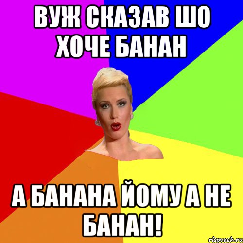 Вуж сказав шо хоче банан А банана йому а не банан!