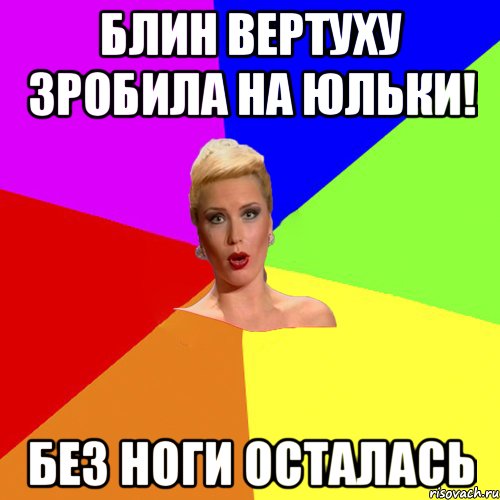 Блин вертуху зробила на Юльки! без ноги осталась