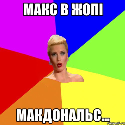 Макс в жопі макдональс...