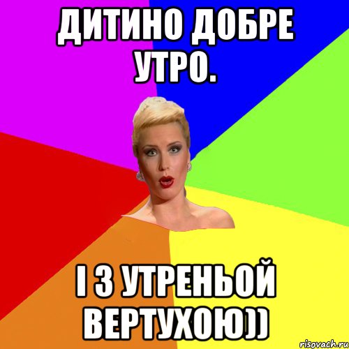 Дитино добре утро. і з утреньой вертухою))