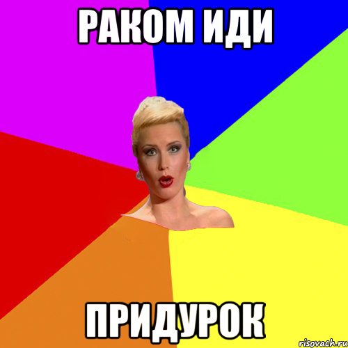 Раком иди придурок